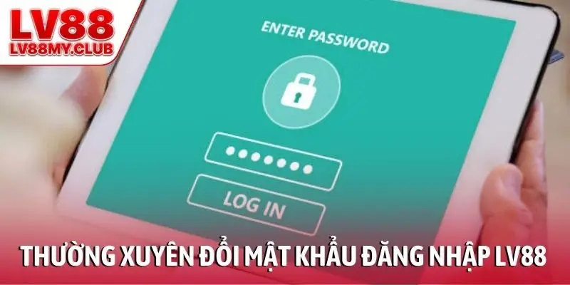 Thường xuyên đổi mật khẩu đăng nhập LV88